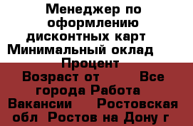 Менеджер по оформлению дисконтных карт  › Минимальный оклад ­ 20 000 › Процент ­ 20 › Возраст от ­ 20 - Все города Работа » Вакансии   . Ростовская обл.,Ростов-на-Дону г.